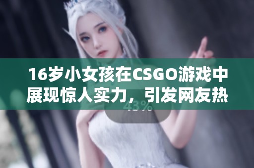 16歲小女孩在CSGO游戲中展現(xiàn)驚人實(shí)力，引發(fā)網(wǎng)友熱議