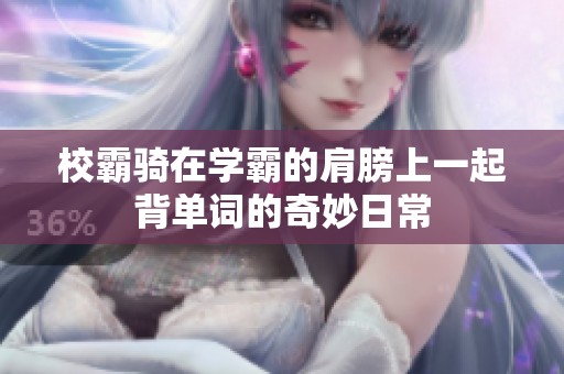 校霸騎在學(xué)霸的肩膀上一起背單詞的奇妙日常