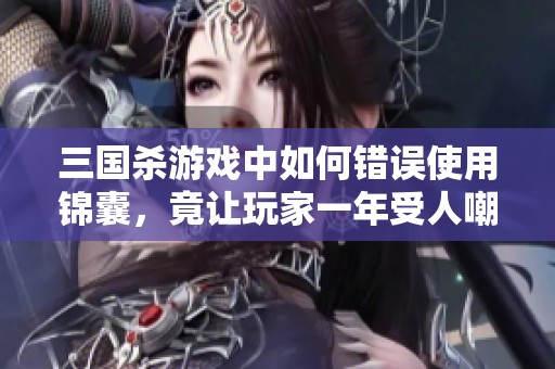 三國(guó)殺游戲中如何錯(cuò)誤使用錦囊，竟讓玩家一年受人嘲笑