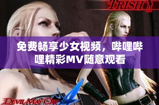 免費(fèi)暢享少女視頻，嗶哩嗶哩精彩MV隨意觀看