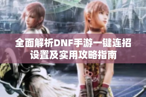 全面解析DNF手游一鍵連招設(shè)置及實(shí)用攻略指南
