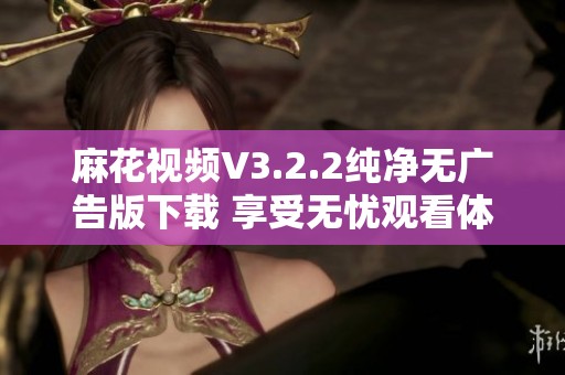 麻花視頻V3.2.2純凈無廣告版下載 享受無憂觀看體驗(yàn)