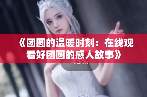 《團(tuán)圓的溫暖時(shí)刻：在線觀看好團(tuán)圓的感人故事》
