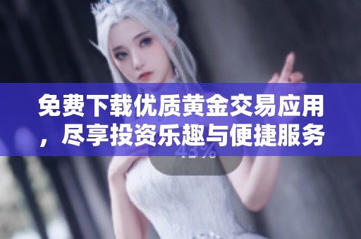 免費下載優(yōu)質(zhì)黃金交易應(yīng)用，盡享投資樂趣與便捷服務(wù)