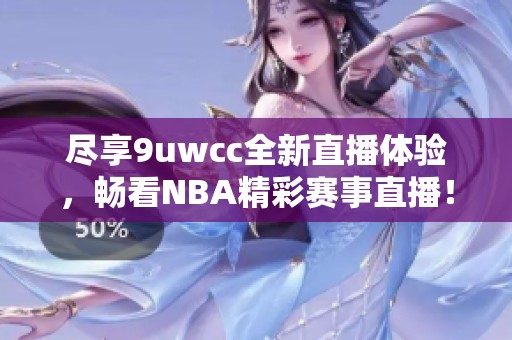 盡享9uwcc全新直播體驗(yàn)，暢看NBA精彩賽事直播！