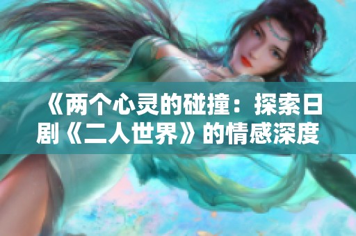 《兩個心靈的碰撞：探索日劇《二人世界》的情感深度》