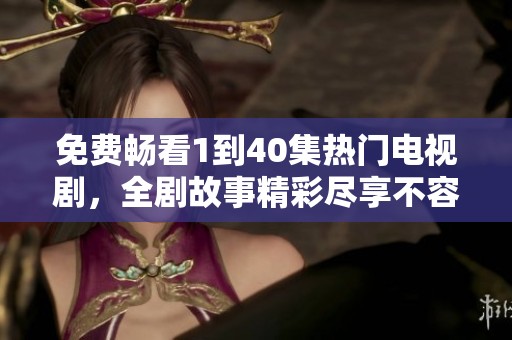 免費(fèi)暢看1到40集熱門電視劇，全劇故事精彩盡享不容錯過