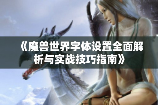 《魔獸世界字體設置全面解析與實戰(zhàn)技巧指南》