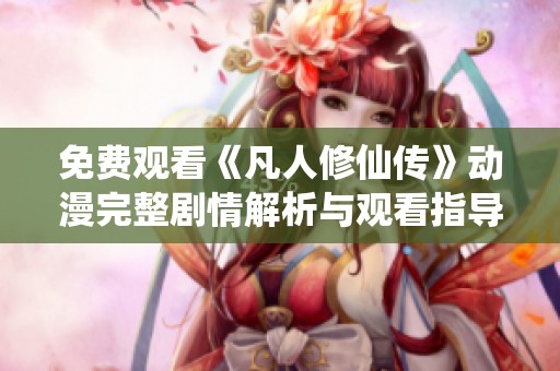 免費(fèi)觀(guān)看《凡人修仙傳》動(dòng)漫完整劇情解析與觀(guān)看指導(dǎo)