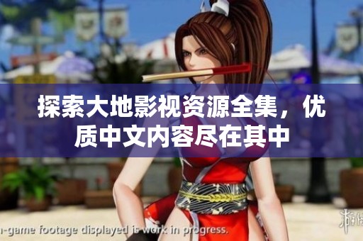 探索大地影視資源全集，優(yōu)質(zhì)中文內(nèi)容盡在其中