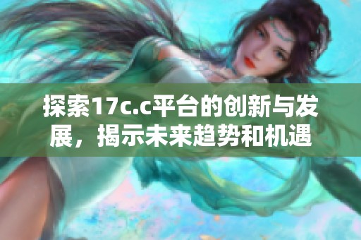 探索17c.c平臺的創(chuàng)新與發(fā)展，揭示未來趨勢和機(jī)遇
