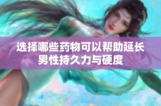 選擇哪些藥物可以幫助延長男性持久力與硬度