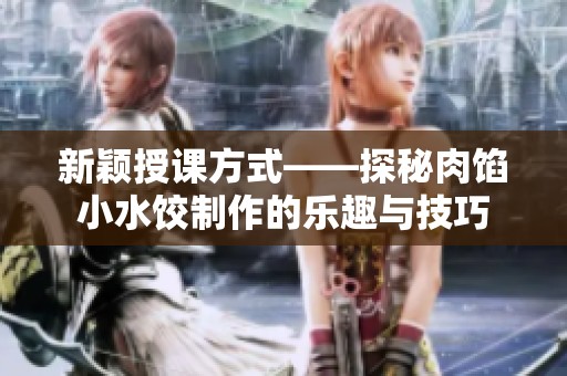 新穎授課方式——探秘肉餡小水餃制作的樂趣與技巧
