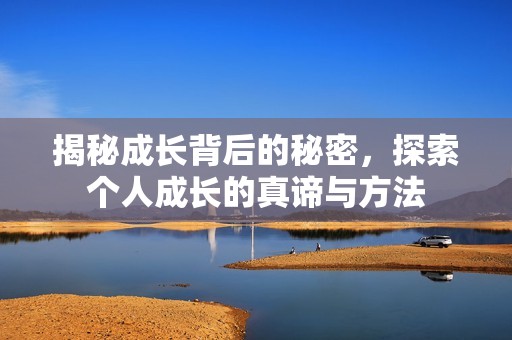 揭秘成長(zhǎng)背后的秘密，探索個(gè)人成長(zhǎng)的真諦與方法