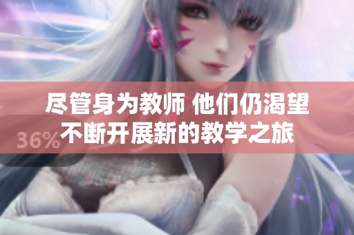 盡管身為教師 他們?nèi)钥释粩嚅_(kāi)展新的教學(xué)之旅