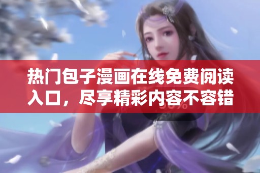 熱門包子漫畫在線免費閱讀入口，盡享精彩內(nèi)容不容錯過