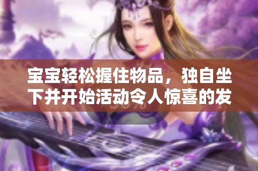 寶寶輕松握住物品，獨(dú)自坐下并開(kāi)始活動(dòng)令人驚喜的發(fā)展瞬間