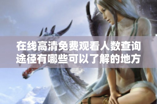 在線高清免費觀看人數(shù)查詢途徑有哪些可以了解的地方