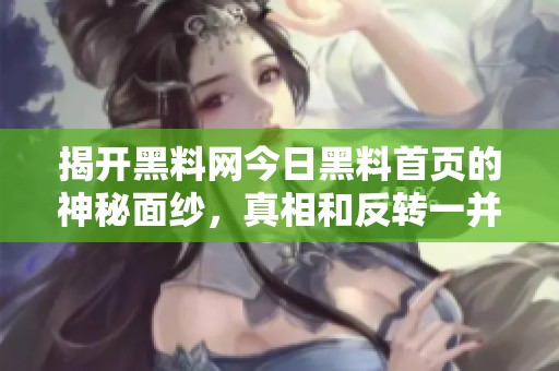 揭開黑料網(wǎng)今日黑料首頁的神秘面紗，真相和反轉(zhuǎn)一并呈現(xiàn)