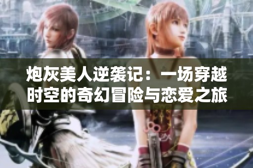炮灰美人逆襲記：一場(chǎng)穿越時(shí)空的奇幻冒險(xiǎn)與戀愛之旅