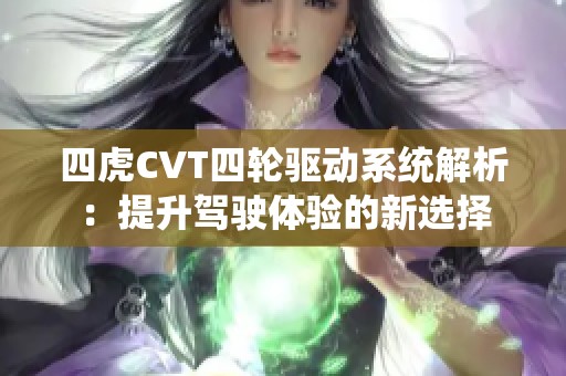 四虎CVT四輪驅(qū)動系統(tǒng)解析：提升駕駛體驗的新選擇