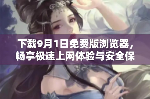 下載9月1日免費(fèi)版瀏覽器，暢享極速上網(wǎng)體驗(yàn)與安全保障