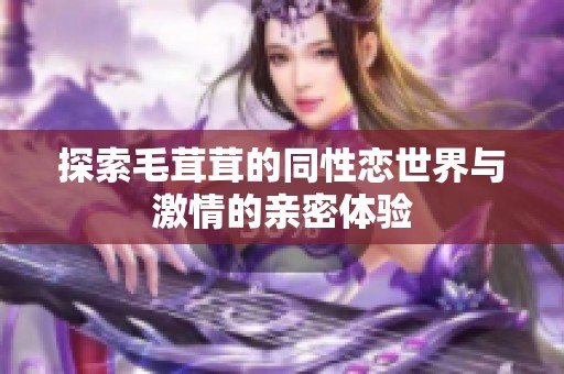 探索毛茸茸的同性戀世界與激情的親密體驗(yàn)