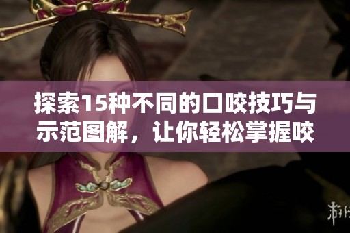 探索15種不同的口咬技巧與示范圖解，讓你輕松掌握咬合技巧