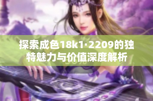 探索成色18k1·2209的獨(dú)特魅力與價(jià)值深度解析