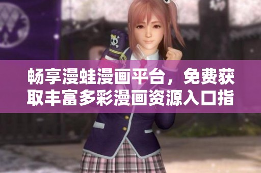 暢享漫蛙漫畫平臺(tái)，免費(fèi)獲取豐富多彩漫畫資源入口指南