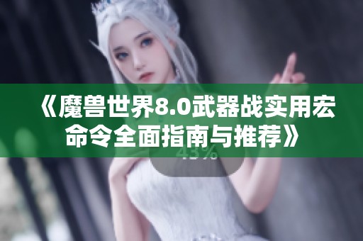 《魔獸世界8.0武器戰(zhàn)實用宏命令全面指南與推薦》