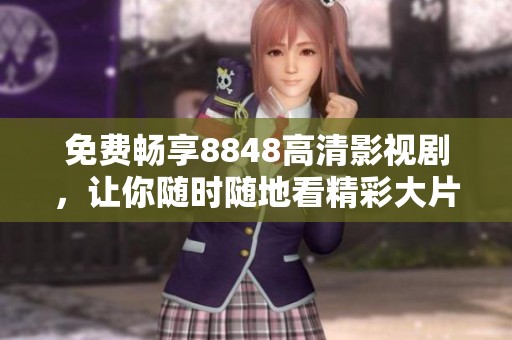 免費(fèi)暢享8848高清影視劇，讓你隨時隨地看精彩大片