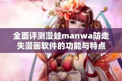 全面評測漫蛙manwa防走失漫畫軟件的功能與特點(diǎn)