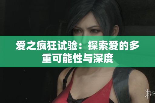 愛(ài)之瘋狂試驗(yàn)：探索愛(ài)的多重可能性與深度