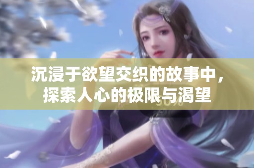 沉浸于欲望交織的故事中，探索人心的極限與渴望