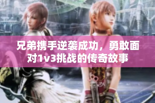 兄弟攜手逆襲成功，勇敢面對1v3挑戰(zhàn)的傳奇故事