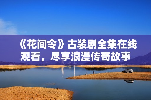 《花間令》古裝劇全集在線觀看，盡享浪漫傳奇故事
