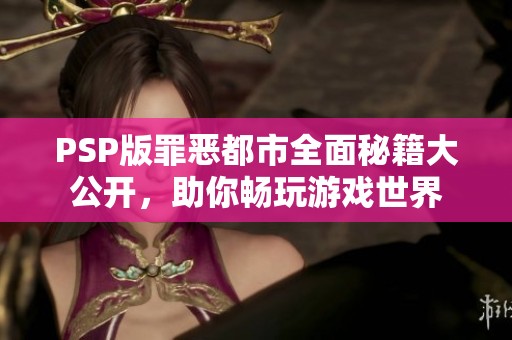 PSP版罪惡都市全面秘籍大公開，助你暢玩游戲世界