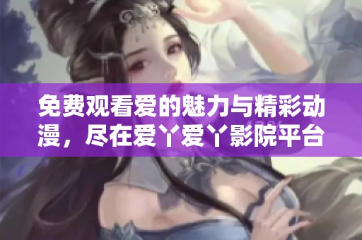 免費觀看愛的魅力與精彩動漫，盡在愛丫愛丫影院平臺
