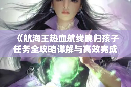 《航海王熱血航線晚歸孩子任務(wù)全攻略詳解與高效完成方法分享》