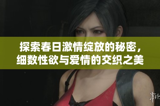 探索春日激情綻放的秘密，細數(shù)性欲與愛情的交織之美