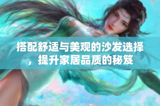 搭配舒適與美觀的沙發(fā)選擇，提升家居品質(zhì)的秘笈