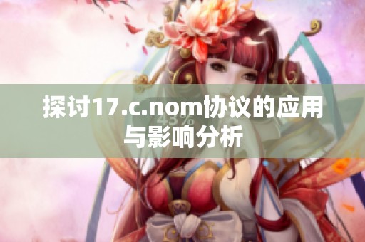 探討17.c.nom協(xié)議的應(yīng)用與影響分析