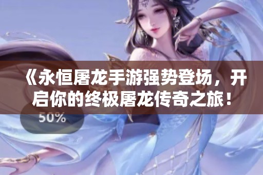 《永恒屠龍手游強(qiáng)勢登場，開啟你的終極屠龍傳奇之旅！》