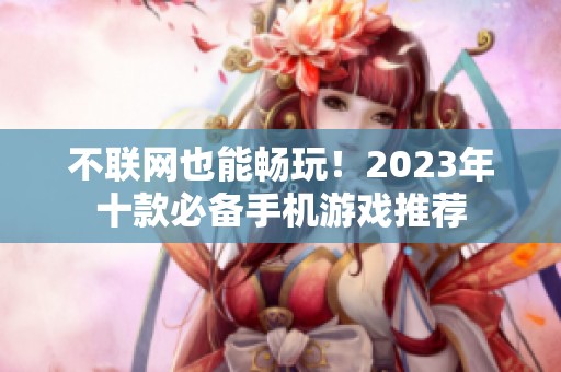 不聯(lián)網(wǎng)也能暢玩！2023年十款必備手機(jī)游戲推薦