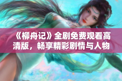 《柳舟記》全劇免費(fèi)觀看高清版，暢享精彩劇情與人物成長(zhǎng)