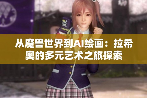 從魔獸世界到AI繪畫(huà)：拉希奧的多元藝術(shù)之旅探索