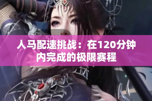 人馬配速挑戰(zhàn)：在120分鐘內(nèi)完成的極限賽程