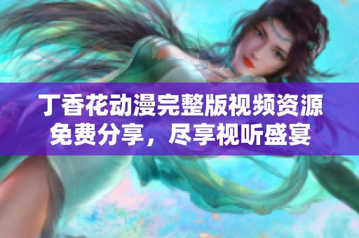 丁香花動漫完整版視頻資源免費分享，盡享視聽盛宴
