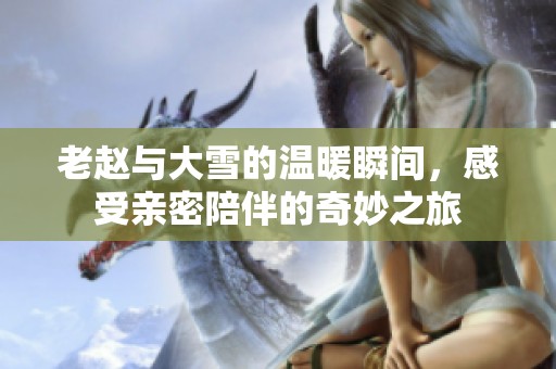 老趙與大雪的溫暖瞬間，感受親密陪伴的奇妙之旅
